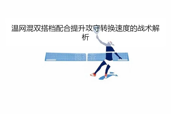 温网混双搭档配合提升攻守转换速度的战术解析